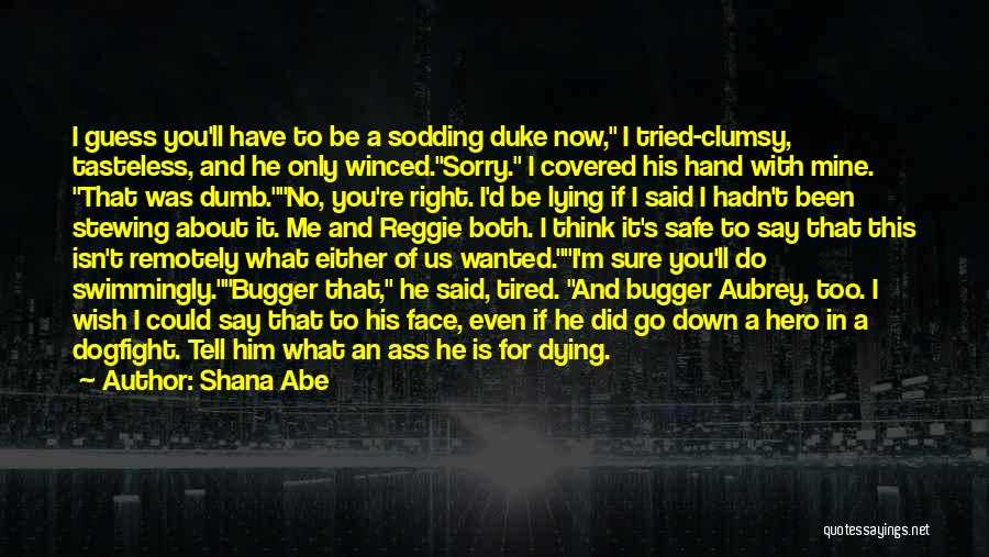 Shana Abe Quotes: I Guess You'll Have To Be A Sodding Duke Now, I Tried-clumsy, Tasteless, And He Only Winced.sorry. I Covered His