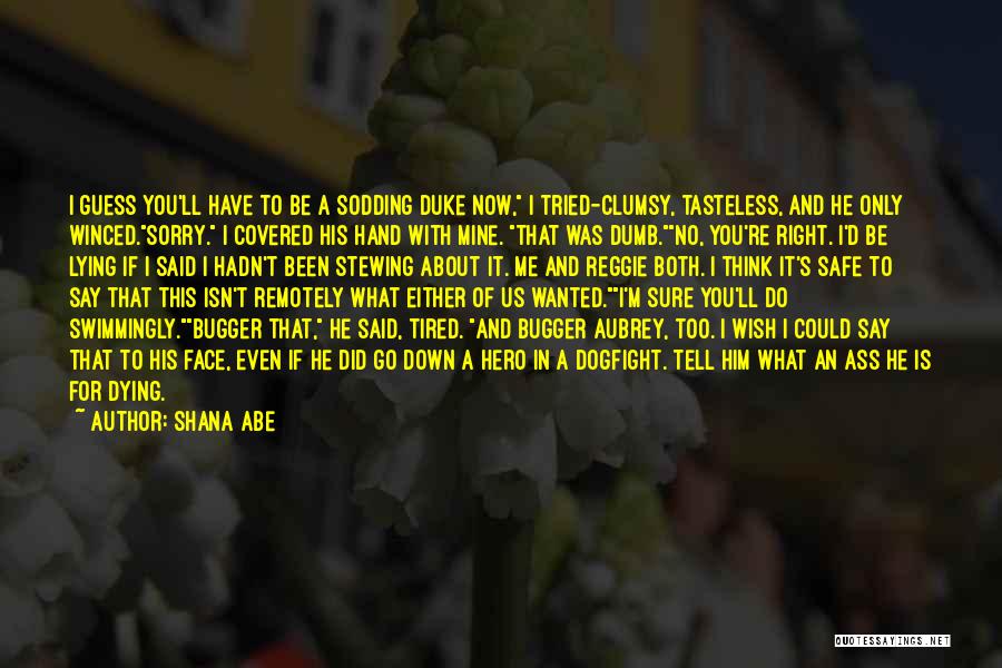 Shana Abe Quotes: I Guess You'll Have To Be A Sodding Duke Now, I Tried-clumsy, Tasteless, And He Only Winced.sorry. I Covered His