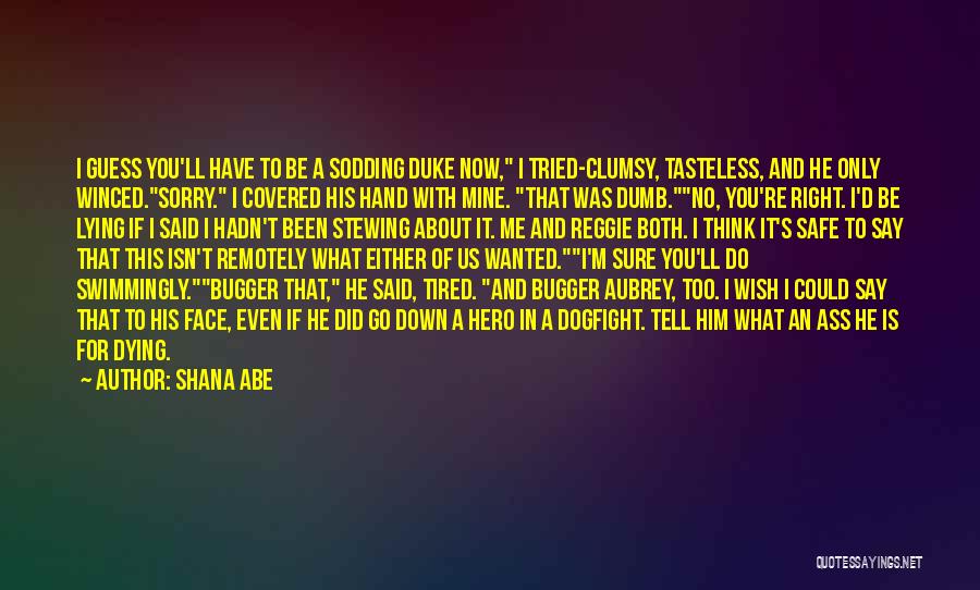 Shana Abe Quotes: I Guess You'll Have To Be A Sodding Duke Now, I Tried-clumsy, Tasteless, And He Only Winced.sorry. I Covered His