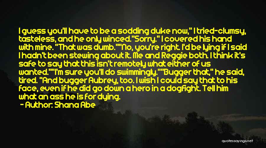 Shana Abe Quotes: I Guess You'll Have To Be A Sodding Duke Now, I Tried-clumsy, Tasteless, And He Only Winced.sorry. I Covered His