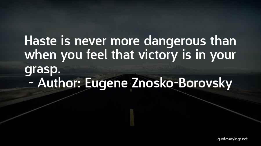 Eugene Znosko-Borovsky Quotes: Haste Is Never More Dangerous Than When You Feel That Victory Is In Your Grasp.
