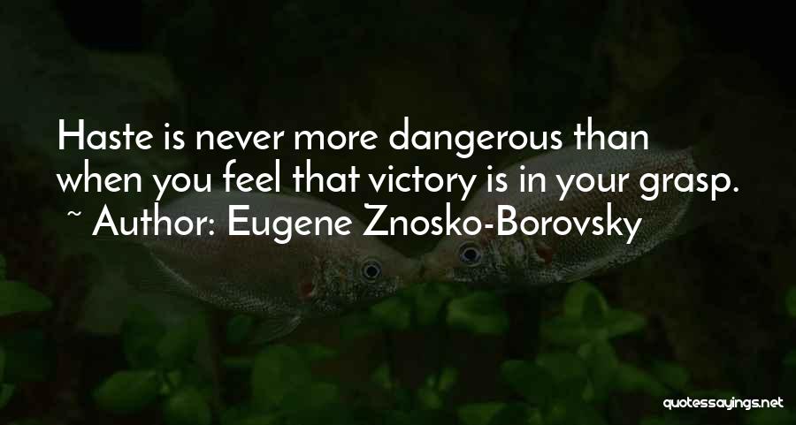 Eugene Znosko-Borovsky Quotes: Haste Is Never More Dangerous Than When You Feel That Victory Is In Your Grasp.