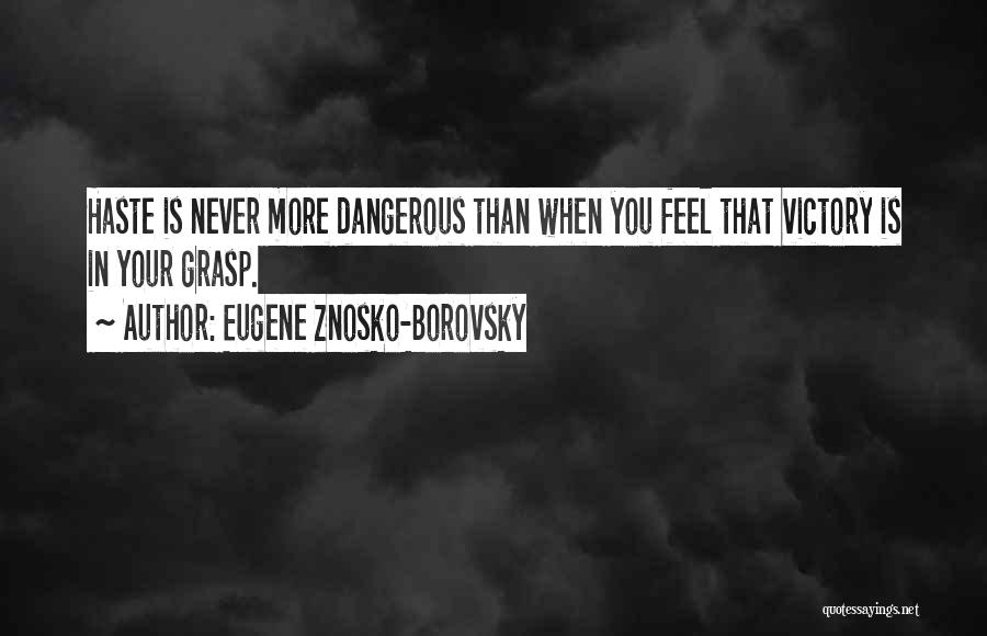 Eugene Znosko-Borovsky Quotes: Haste Is Never More Dangerous Than When You Feel That Victory Is In Your Grasp.