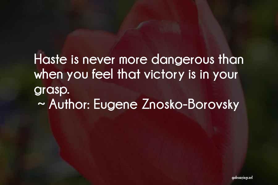 Eugene Znosko-Borovsky Quotes: Haste Is Never More Dangerous Than When You Feel That Victory Is In Your Grasp.