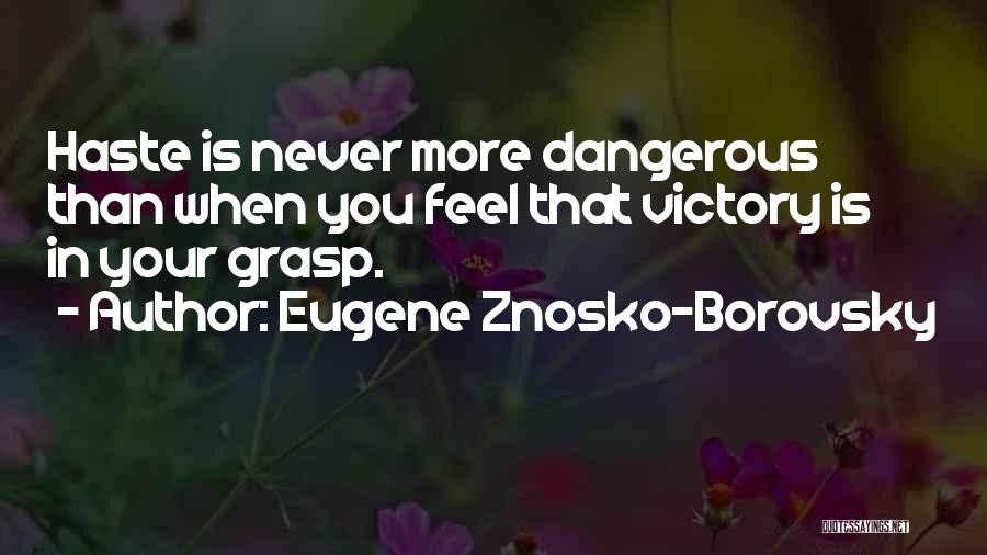 Eugene Znosko-Borovsky Quotes: Haste Is Never More Dangerous Than When You Feel That Victory Is In Your Grasp.