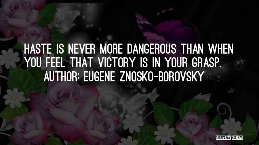 Eugene Znosko-Borovsky Quotes: Haste Is Never More Dangerous Than When You Feel That Victory Is In Your Grasp.