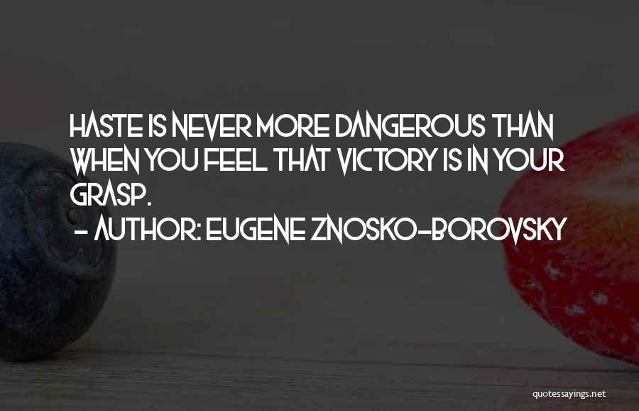 Eugene Znosko-Borovsky Quotes: Haste Is Never More Dangerous Than When You Feel That Victory Is In Your Grasp.