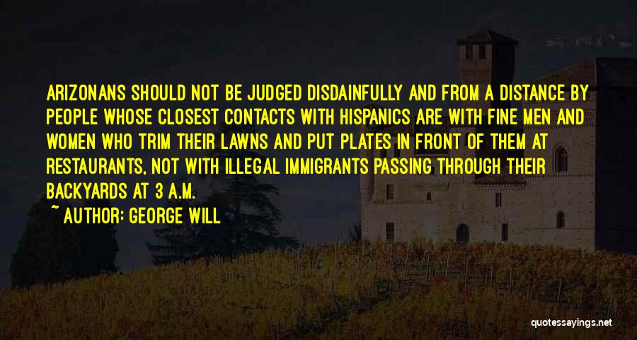 George Will Quotes: Arizonans Should Not Be Judged Disdainfully And From A Distance By People Whose Closest Contacts With Hispanics Are With Fine