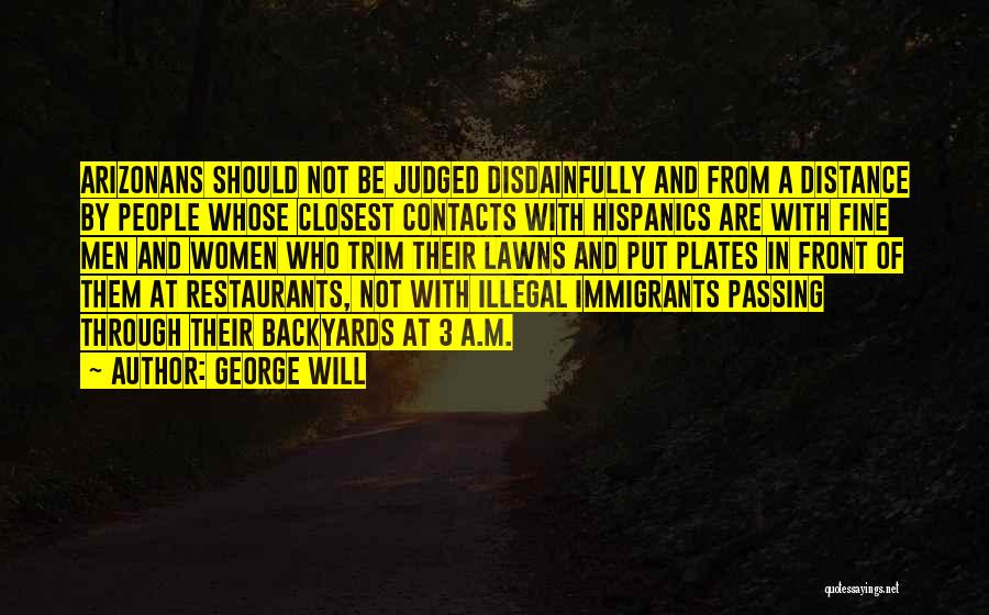 George Will Quotes: Arizonans Should Not Be Judged Disdainfully And From A Distance By People Whose Closest Contacts With Hispanics Are With Fine