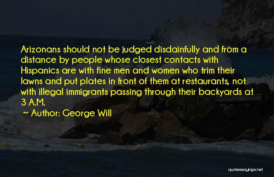George Will Quotes: Arizonans Should Not Be Judged Disdainfully And From A Distance By People Whose Closest Contacts With Hispanics Are With Fine
