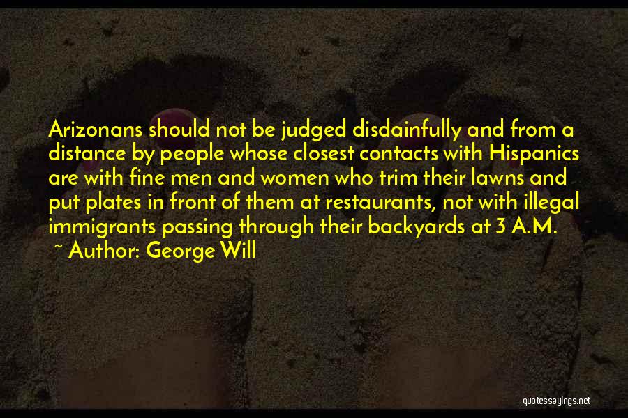 George Will Quotes: Arizonans Should Not Be Judged Disdainfully And From A Distance By People Whose Closest Contacts With Hispanics Are With Fine