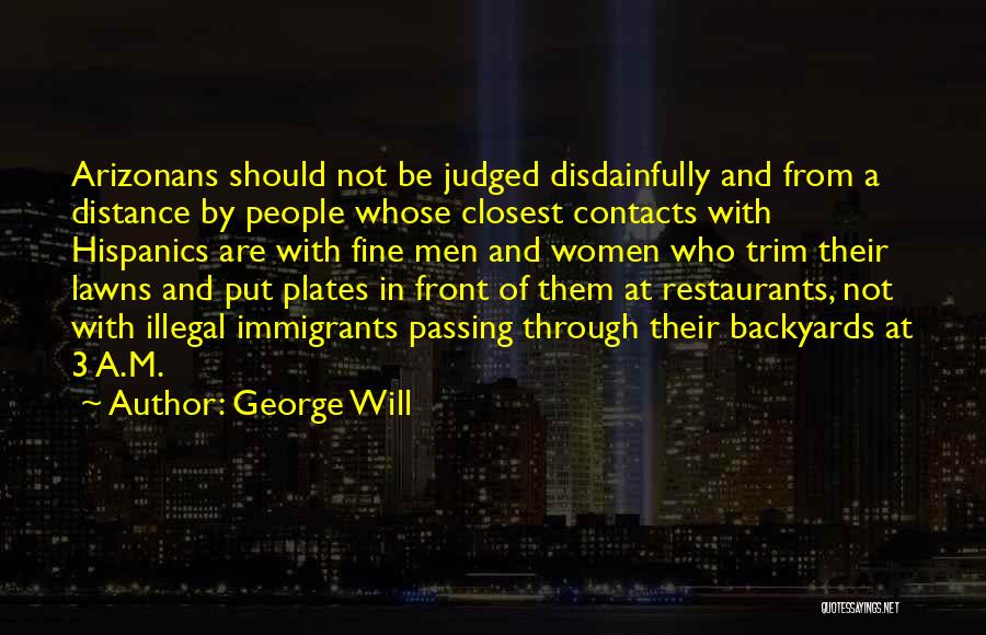 George Will Quotes: Arizonans Should Not Be Judged Disdainfully And From A Distance By People Whose Closest Contacts With Hispanics Are With Fine