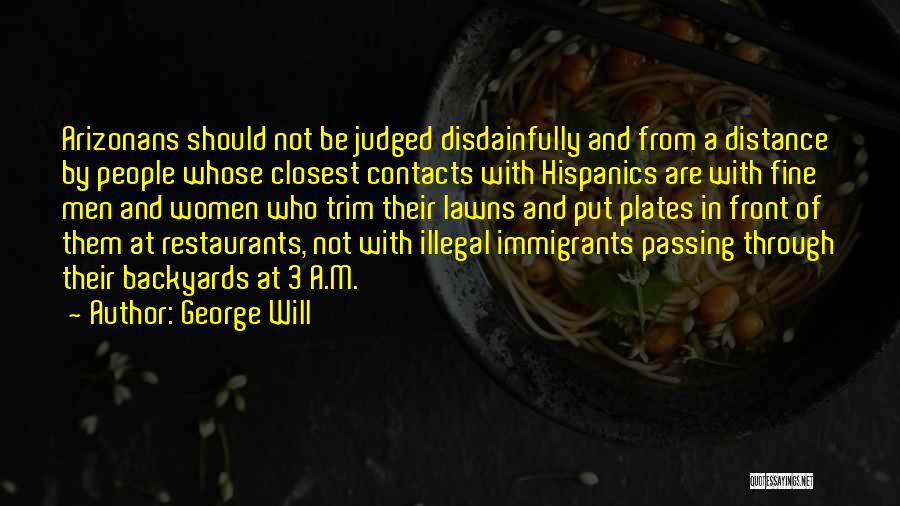 George Will Quotes: Arizonans Should Not Be Judged Disdainfully And From A Distance By People Whose Closest Contacts With Hispanics Are With Fine