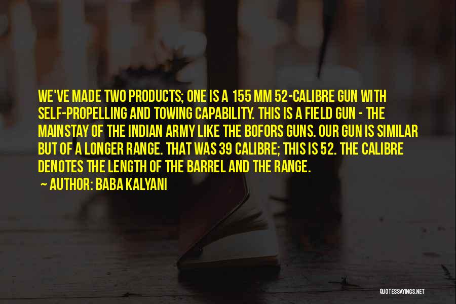 Baba Kalyani Quotes: We've Made Two Products; One Is A 155 Mm 52-calibre Gun With Self-propelling And Towing Capability. This Is A Field