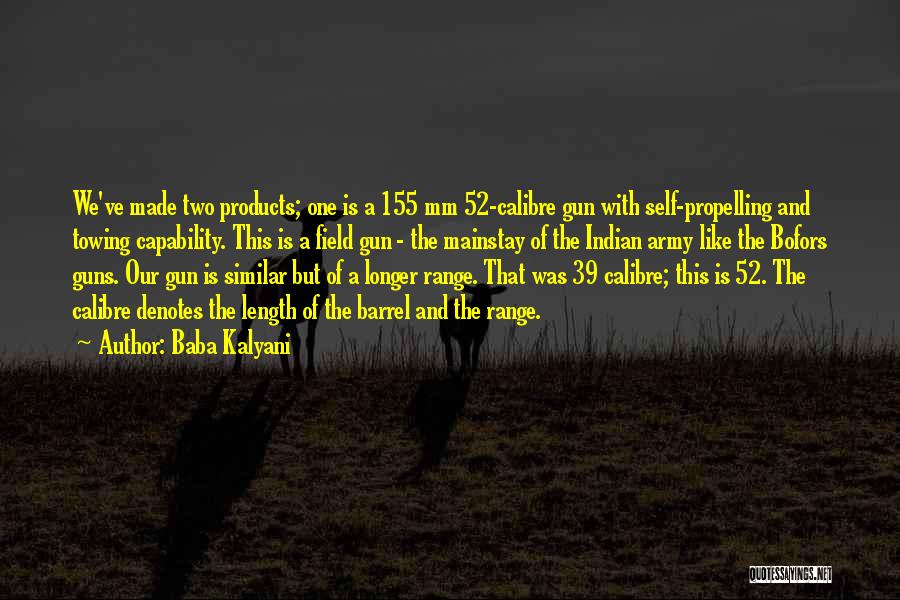 Baba Kalyani Quotes: We've Made Two Products; One Is A 155 Mm 52-calibre Gun With Self-propelling And Towing Capability. This Is A Field