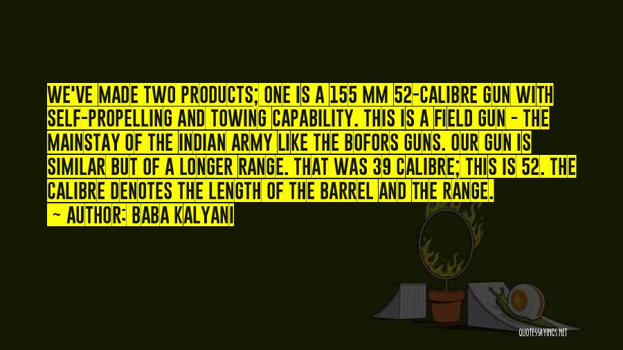 Baba Kalyani Quotes: We've Made Two Products; One Is A 155 Mm 52-calibre Gun With Self-propelling And Towing Capability. This Is A Field