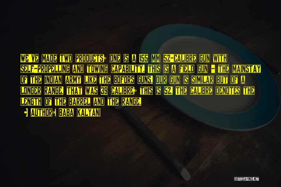 Baba Kalyani Quotes: We've Made Two Products; One Is A 155 Mm 52-calibre Gun With Self-propelling And Towing Capability. This Is A Field