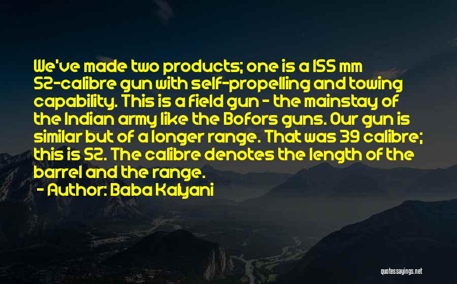 Baba Kalyani Quotes: We've Made Two Products; One Is A 155 Mm 52-calibre Gun With Self-propelling And Towing Capability. This Is A Field