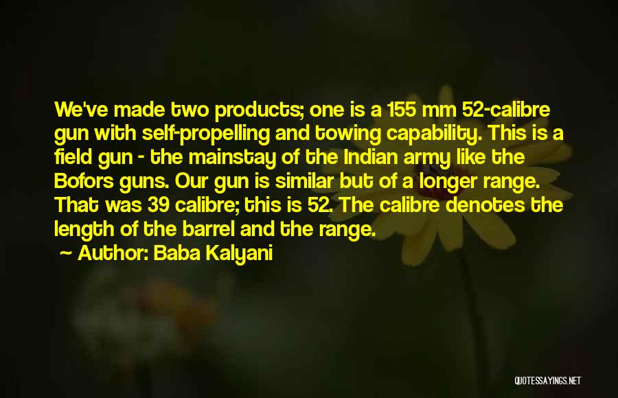 Baba Kalyani Quotes: We've Made Two Products; One Is A 155 Mm 52-calibre Gun With Self-propelling And Towing Capability. This Is A Field