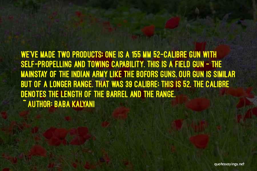 Baba Kalyani Quotes: We've Made Two Products; One Is A 155 Mm 52-calibre Gun With Self-propelling And Towing Capability. This Is A Field