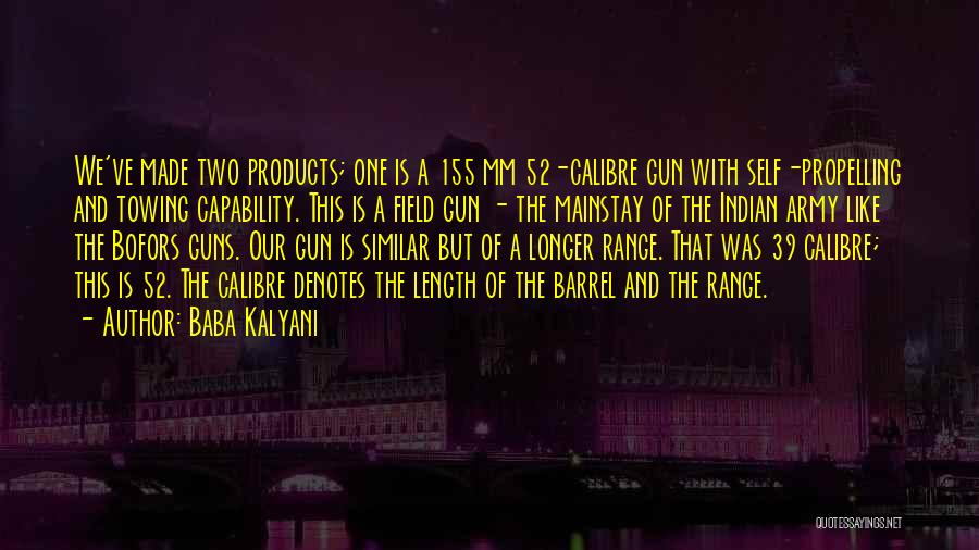 Baba Kalyani Quotes: We've Made Two Products; One Is A 155 Mm 52-calibre Gun With Self-propelling And Towing Capability. This Is A Field