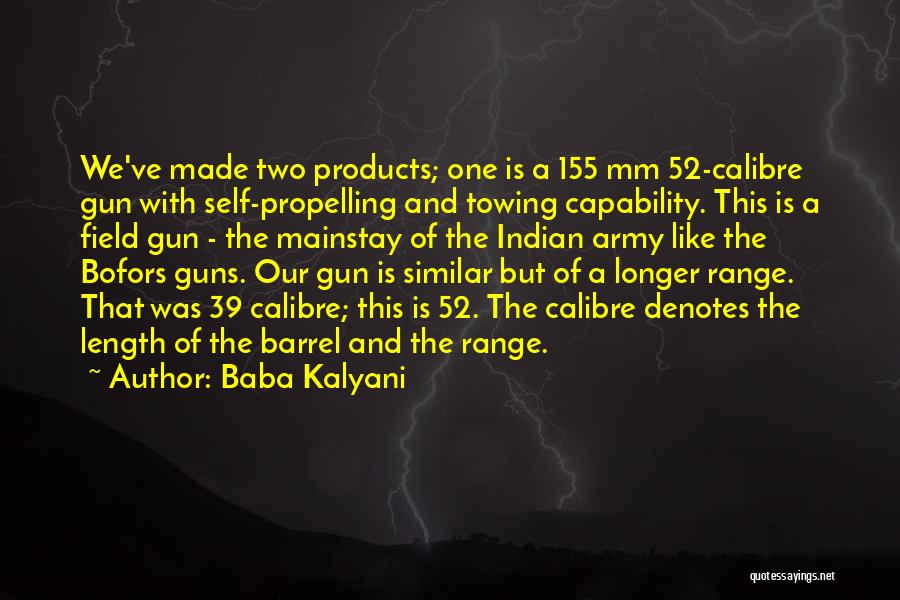 Baba Kalyani Quotes: We've Made Two Products; One Is A 155 Mm 52-calibre Gun With Self-propelling And Towing Capability. This Is A Field