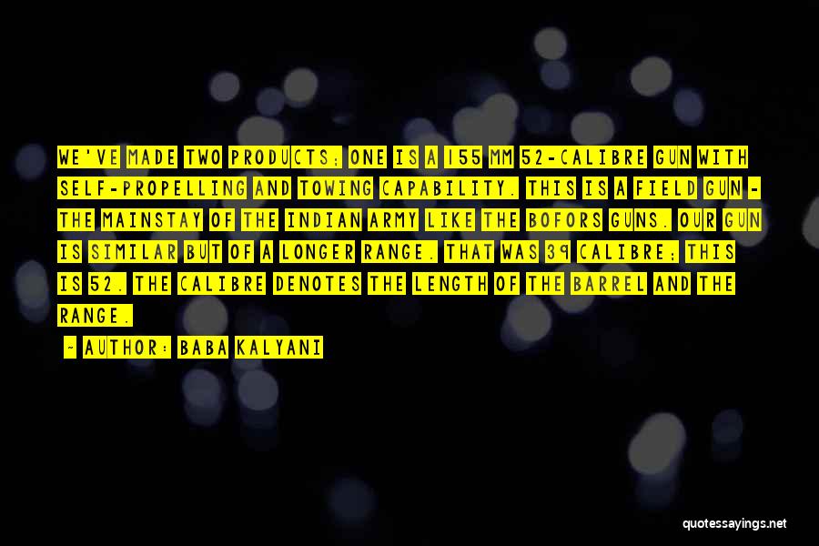 Baba Kalyani Quotes: We've Made Two Products; One Is A 155 Mm 52-calibre Gun With Self-propelling And Towing Capability. This Is A Field
