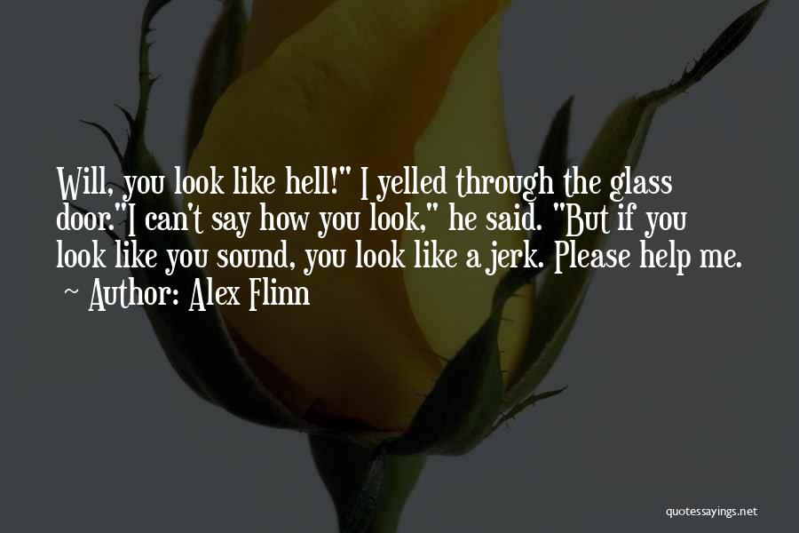 Alex Flinn Quotes: Will, You Look Like Hell! I Yelled Through The Glass Door.i Can't Say How You Look, He Said. But If