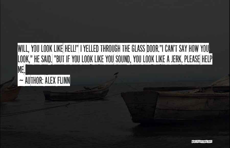 Alex Flinn Quotes: Will, You Look Like Hell! I Yelled Through The Glass Door.i Can't Say How You Look, He Said. But If