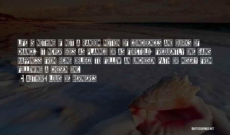 Louis De Bernieres Quotes: Life Is Nothing If Not A Random Motion Of Coincidences And Quirks Of Chance; It Never Goes As Planned Or