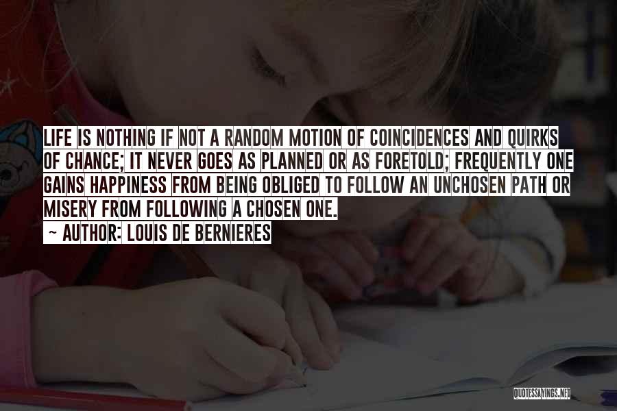 Louis De Bernieres Quotes: Life Is Nothing If Not A Random Motion Of Coincidences And Quirks Of Chance; It Never Goes As Planned Or