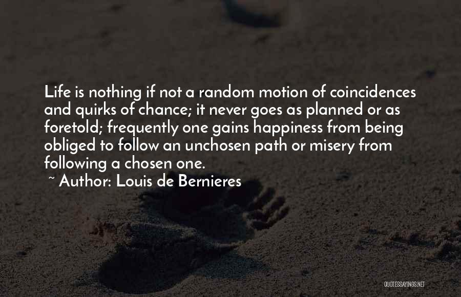 Louis De Bernieres Quotes: Life Is Nothing If Not A Random Motion Of Coincidences And Quirks Of Chance; It Never Goes As Planned Or