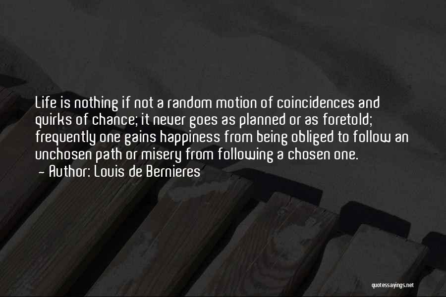 Louis De Bernieres Quotes: Life Is Nothing If Not A Random Motion Of Coincidences And Quirks Of Chance; It Never Goes As Planned Or