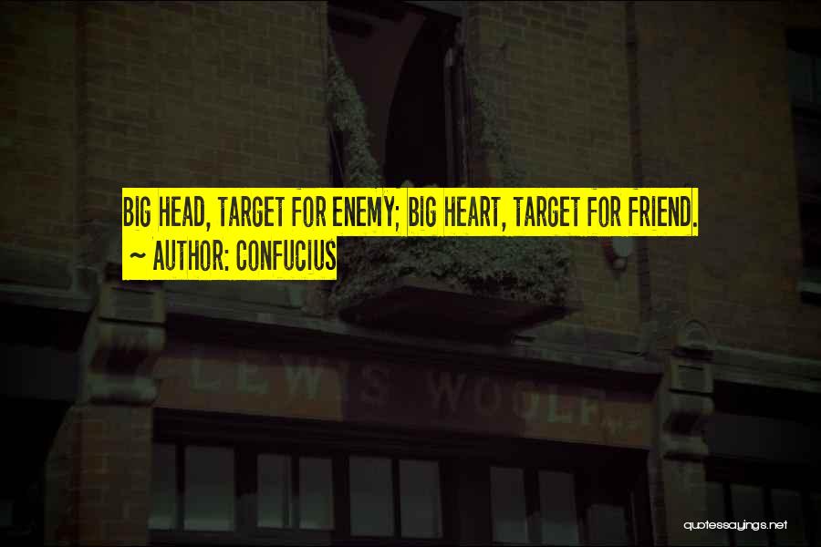 Confucius Quotes: Big Head, Target For Enemy; Big Heart, Target For Friend.