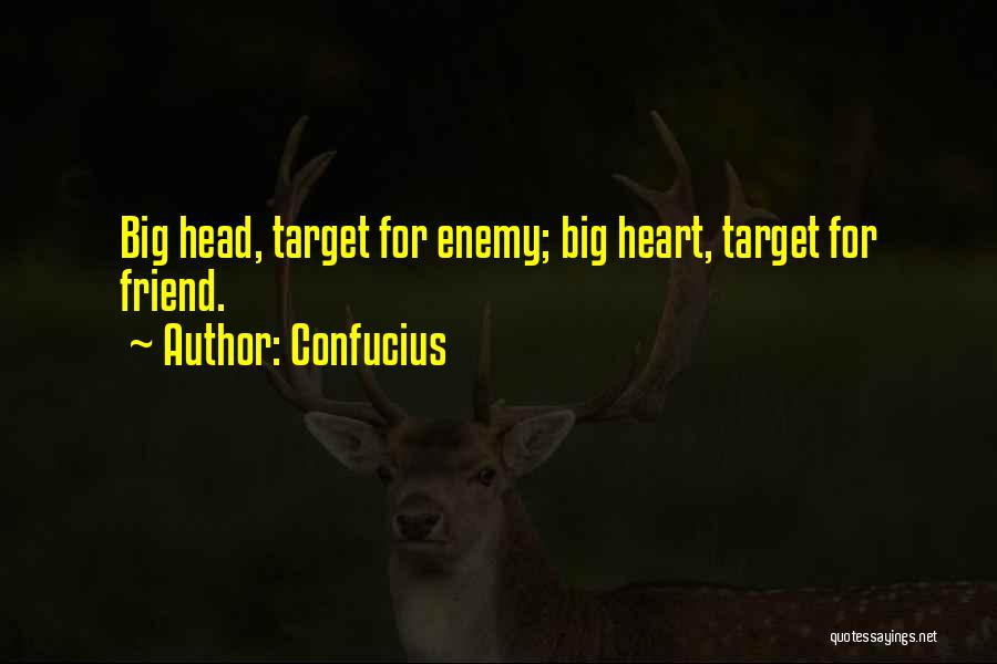 Confucius Quotes: Big Head, Target For Enemy; Big Heart, Target For Friend.