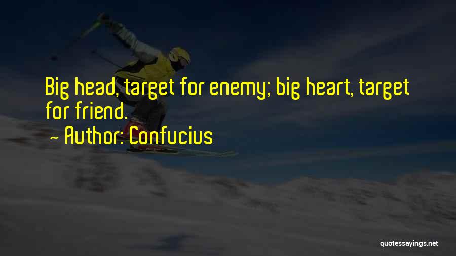 Confucius Quotes: Big Head, Target For Enemy; Big Heart, Target For Friend.