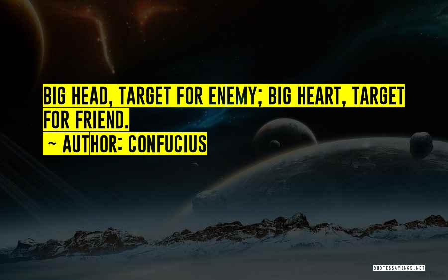 Confucius Quotes: Big Head, Target For Enemy; Big Heart, Target For Friend.