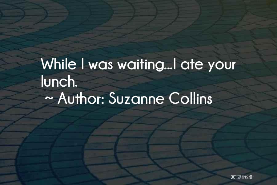 Suzanne Collins Quotes: While I Was Waiting...i Ate Your Lunch.