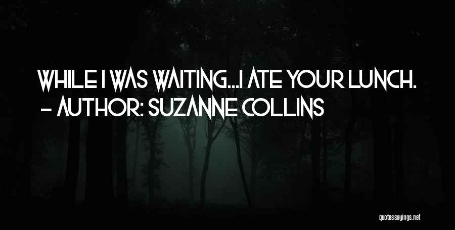 Suzanne Collins Quotes: While I Was Waiting...i Ate Your Lunch.
