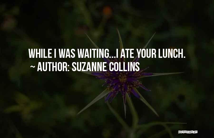 Suzanne Collins Quotes: While I Was Waiting...i Ate Your Lunch.