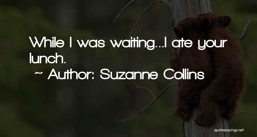 Suzanne Collins Quotes: While I Was Waiting...i Ate Your Lunch.