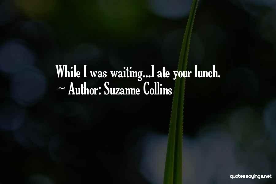 Suzanne Collins Quotes: While I Was Waiting...i Ate Your Lunch.