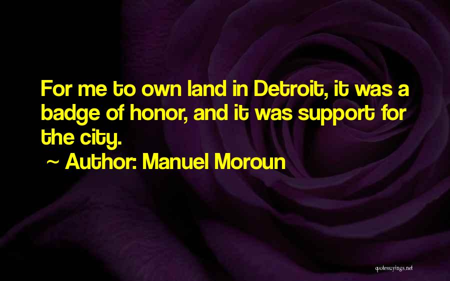 Manuel Moroun Quotes: For Me To Own Land In Detroit, It Was A Badge Of Honor, And It Was Support For The City.