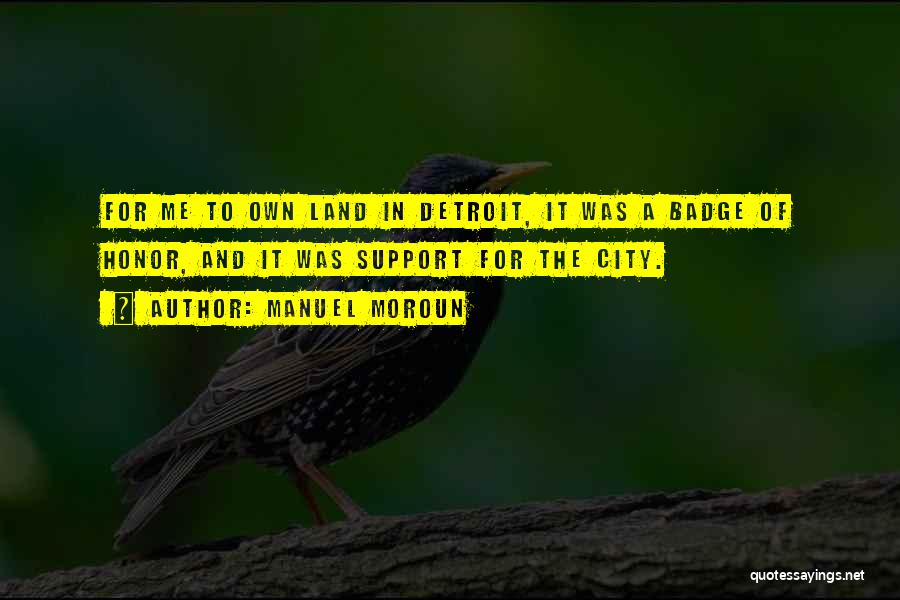 Manuel Moroun Quotes: For Me To Own Land In Detroit, It Was A Badge Of Honor, And It Was Support For The City.