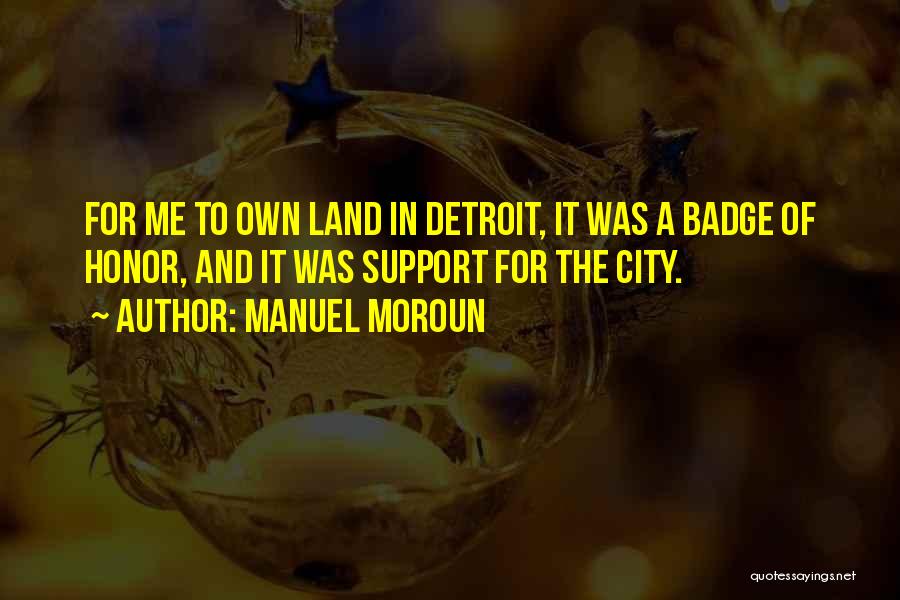 Manuel Moroun Quotes: For Me To Own Land In Detroit, It Was A Badge Of Honor, And It Was Support For The City.