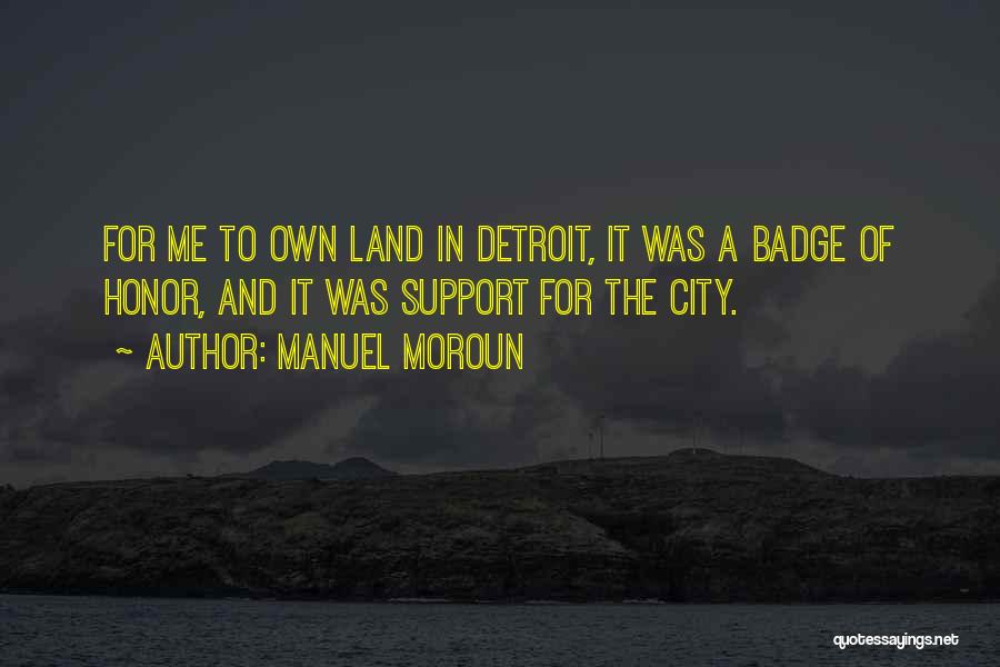 Manuel Moroun Quotes: For Me To Own Land In Detroit, It Was A Badge Of Honor, And It Was Support For The City.
