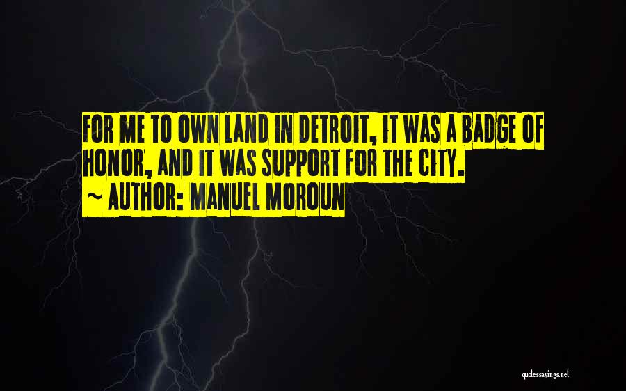 Manuel Moroun Quotes: For Me To Own Land In Detroit, It Was A Badge Of Honor, And It Was Support For The City.