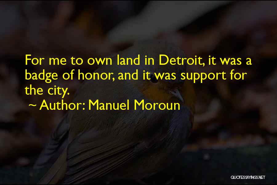 Manuel Moroun Quotes: For Me To Own Land In Detroit, It Was A Badge Of Honor, And It Was Support For The City.
