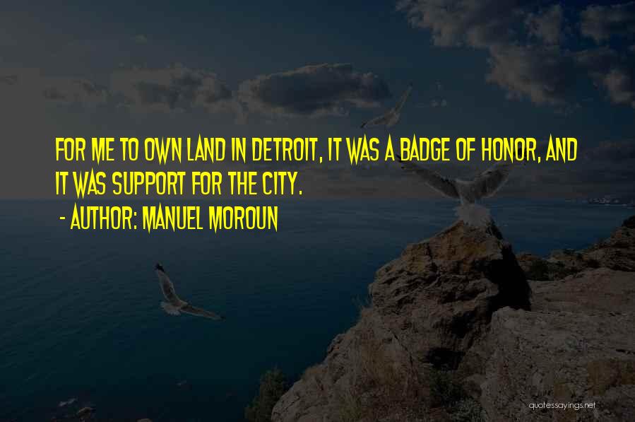 Manuel Moroun Quotes: For Me To Own Land In Detroit, It Was A Badge Of Honor, And It Was Support For The City.