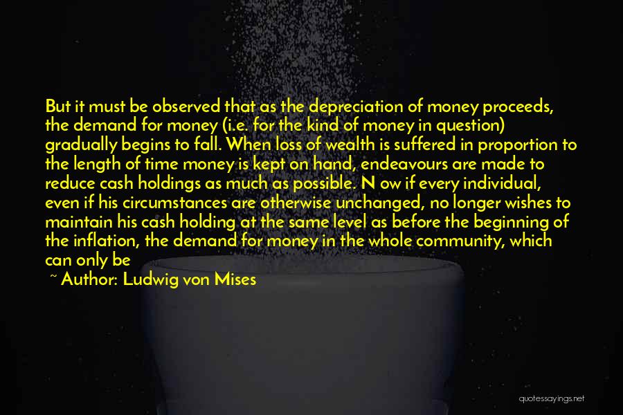 Ludwig Von Mises Quotes: But It Must Be Observed That As The Depreciation Of Money Proceeds, The Demand For Money (i.e. For The Kind